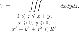 $$
V=\iiint\limits_{\begin{array}{c}0\leqslant z\leqslant x+y,\\ x\geqslant 0, \,y\geqslant 0,\\x^2+y^2+z^2\leqslant R^2\end{array}}dxdydz.
$$