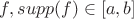$f, supp(f)\in [a,b]$