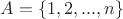 $A=\{1,2,...,n\}$ $A=\{1,2,...,n\}$