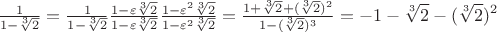 \[
{\textstyle{1 \over {1 - \sqrt[3]{2}}}} = {\textstyle{1 \over {1 - \sqrt[3]{2}}}}{\textstyle{{1 - \varepsilon \sqrt[3]{2}} \over {1 - \varepsilon \sqrt[3]{2}}}}{\textstyle{{1 - \varepsilon ^2 \sqrt[3]{2}} \over {1 - \varepsilon ^2 \sqrt[3]{2}}}} = {\textstyle{{1 + \sqrt[3]{2} + (\sqrt[3]{2})^2 } \over {1 - (\sqrt[3]{2})^3 }}} =  - 1 - \sqrt[3]{2} - (\sqrt[3]{2})^2 
\]