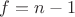 $f = n - 1$