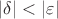 $|\delta| < |\varepsilon|$