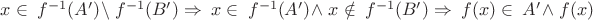 $ x \in\ f^{-1}(A') \setminus\ f^{-1}(B') \Rightarrow\ x \in\ f^{-1}(A') \wedge\ x \notin\ f^{-1}(B') \Rightarrow\ f(x) \in\ A' \wedge\ f(x) $