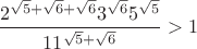 $$\dfrac{2^{\sqrt{5}+\sqrt{6}+\sqrt{6}}3^{\sqrt{6}}5^{\sqrt{5}}}{11^{\sqrt{5}+\sqrt{6}}}>1$$