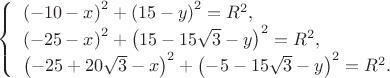 $\[\left\{ \begin{array}{l}
 {\left( { - 10 - x} \right)^2} + {\left( {15 - y} \right)^2} = {R^2}, \\ 
 {\left( { - 25 - x} \right)^2} + {\left( {15 - 15\sqrt 3  - y} \right)^2} = {R^2}, \\ 
 {\left( { - 25 + 20\sqrt 3  - x} \right)^2} + {\left( { - 5 - 15\sqrt 3  - y} \right)^2} = {R^2}. \\ 
 \end{array} \right.\]
$