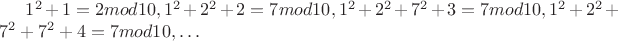 $1^2+1=2 mod 10, 1^2+2^2+2=7 mod 10, 1^2+2^2+7^2+3=7 mod 10, 1^2+2^2+7^2+7^2+4=7 mod 10, \dots$
