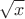 ${\displaystyle {\sqrt {x}}}$