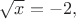 $\sqrt{x}=-2,$