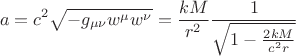 $$
a = c^2 \sqrt{- g_{\mu \nu} w^{\mu} w^{\nu}} = \frac{k M}{r^2} \frac{1}{\sqrt{1-\frac{2 k M}{c^2 r}}}
$$
