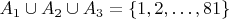 $A_1 \cup A_2 \cup A_3=\{1,2,\dots,81\}$