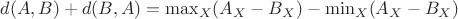 $d(A,B)+d(B,A)=\max_X(A_X-B_X)-\min_X(A_X-B_X)$ $d(A,B)+d(B,A)=\max_X(A_X-B_X)-\min_X(A_X-B_X)$