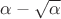 $\alpha-\sqrt{\alpha} $