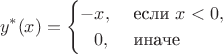 \begin{align*} y^*(x) = \begin{cases} -x, &\text { если }x  < 0,\\
\phantom{-}0, &\text{ иначе }\end{cases} \end{align*}