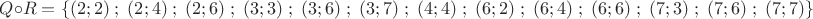 $ Q \circ R = \{ (2;2)\;;\;(2;4)\;;\;(2;6)\;;\;(3;3)\;;\;(3;6)\;;\;(3;7)\;;\;(4;4)\;;\;(6;2)\;;\;(6;4)\;;\; (6;6)\;;\;(7;3)\;;\;(7;6)\;;\;(7;7) \} $