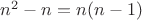 $n^2-n=n(n-1)$