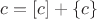 $c=[c]+\{c\}$