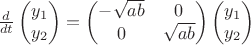$\frac{d}{dt} \begin{pmatrix} y_1 \\ y_2 \end{pmatrix} = \begin{pmatrix} -\sqrt{ab} & 0 \\ 0 & \sqrt{ab} \end{pmatrix} \begin{pmatrix} y_1 \\ y_2 \end{pmatrix}$ $\frac{d}{dt} \begin{pmatrix} y_1 \\ y_2 \end{pmatrix} = \begin{pmatrix} -\sqrt{ab} & 0 \\ 0 & \sqrt{ab} \end{pmatrix} \begin{pmatrix} y_1 \\ y_2 \end{pmatrix}$
