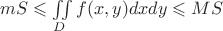 $mS \leqslant \iint\limits_{D}^{} f(x,y) dxdy \leqslant MS$