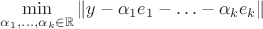 $\min\limits_{\alpha_1, \ldots, \alpha_k \in \mathbb{R}} \| y - \alpha_1 e_1 - \ldots - \alpha_k e_k \|$ $\min\limits_{\alpha_1, \ldots, \alpha_k \in \mathbb{R}} \| y - \alpha_1 e_1 - \ldots - \alpha_k e_k \|$