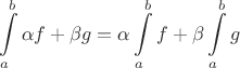 $$\int\limits_{a}^{b}\alpha f + \beta g = \alpha \int\limits_{a}^{b}f + \beta \int\limits_{a}^{b}g$$