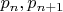 $p_{n},p_{n+1}$
