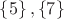 $\left\lbrace  5 \right\rbrace,\left\lbrace  7 \right\rbrace