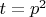 $t=p^2$