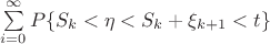 $\sum\limits_{i = 0}^\infty P\{S_k < \eta <S_k + \xi_{k+1} < t\}$