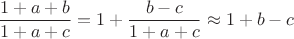 $$\frac{1+a+b}{1+a+c}=1+\frac{b-c}{1+a+c}\approx 1+b-c$$