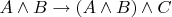 $A \wedge B \to (A \wedge B) \wedge C$