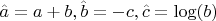 $\hat{a} = a+b, \hat{b} = -c, \hat{c} = \log(b)$