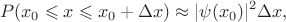 $$P(x_0 \leqslant x \leqslant x_0 + \Delta x) \approx |\psi(x_0)|^2 \Delta x,$$
