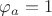 $\varphi_a=1$