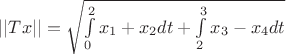 $||Tx|| = \sqrt{{ \int\limits_{0}^{2} {x_1+x_2} dt +  \int\limits_{2}^{3}{x_3-x_4}dt}}  $