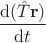 $ \dfrac{\mathrm d(\hat T \mathbf r)}{\mathrm dt}$