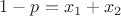 $1-p=x_1+x_2$