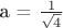 а = $\frac 1 {\sqrt{4}}$