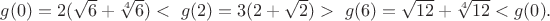 $g(0)=2(\sqrt 6 +\sqrt[4] 6) < \ g(2)=3(2+\sqrt 2 )> \ g(6)=\sqrt{12}+\sqrt[4]{12}<g(0).$