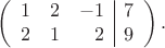 $$
\left(
\begin{array}{rrr|r}
1 & 2 & -1 & 7 \\
2 & 1 & 2 & 9
\end{array}
\right).
$$