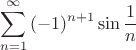 \[
\sum\limits_{n = 1}^\infty  {( - 1)^{n + 1} \sin \frac{1}
{n}} 
\]