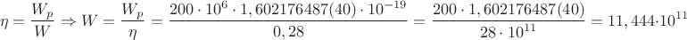 $${\eta}=\dfrac{{W}_{p}}{W}\Rightarrow{W}=\dfrac{{W}_{p}}{\eta}=\dfrac{{200}\cdot{10}^{6}\cdot{1,602 176 487(40)}\cdot{10}^{-19}}{0,28}=\dfrac{{200}\cdot{1,602 176 487(40)}}{{28}\cdot{10}^{11}}={11,444}\cdot{10}^{11}$$