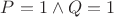 $P = 1 \wedge Q = 1$