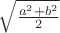 $\sqrt{\frac{a^2+b^2}{2}}$