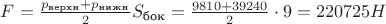 $F=\frac{p_{\text{верхн}}+p_{\text{нижн}}}{2} S_{\text{бок}}=\frac{9810+39240}{2} \cdot 9=220725 H$