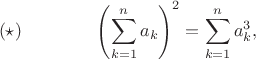 $$(\star)\qquad\qquad\left(\sum_{k=1}^n a_k\right)^2 = \sum_{k=1}^n a_k^3,$$
