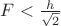 $F < \frac{h}{\sqrt{2}}$