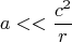 $$a<<\frac{c^2}{r}$$