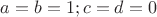 $a=b=1; c=d=0$