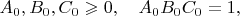 $A_0,B_0,C_0\geqslant0, \quad A_0B_0C_0=1,$