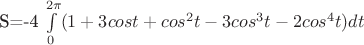 S=-4 \int\limits_{0}^{2 \pi } (1+3cost+cos^{2}t-3cos^{3}t-2cos^{4}t) dt